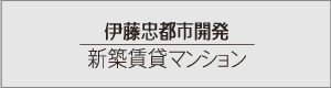 伊藤忠都市開発 新築賃貸マンション